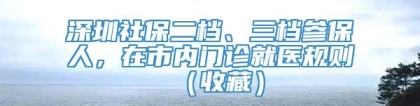 深圳社保二档、三档参保人，在市内门诊就医规则（收藏）