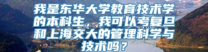 我是东华大学教育技术学的本科生，我可以考复旦和上海交大的管理科学与技术吗？