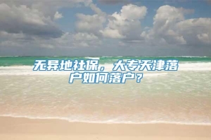 无异地社保，大专天津落户如何落户？