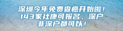 深圳今年免费查癌开始啦！143家社康可报名，深户非深户都可以！