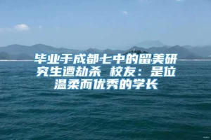 毕业于成都七中的留美研究生遭劫杀 校友：是位温柔而优秀的学长