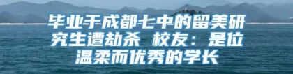 毕业于成都七中的留美研究生遭劫杀 校友：是位温柔而优秀的学长