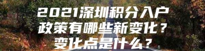 2021深圳积分入户政策有哪些新变化？变化点是什么？