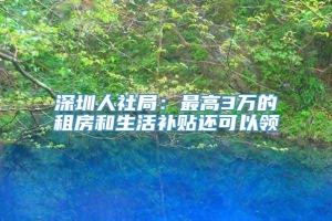 深圳人社局：最高3万的租房和生活补贴还可以领