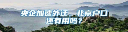 央企加速外迁，北京户口还有用吗？