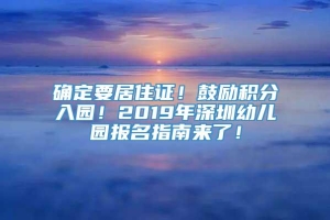 确定要居住证！鼓励积分入园！2019年深圳幼儿园报名指南来了！