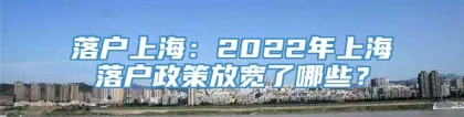 落户上海：2022年上海落户政策放宽了哪些？