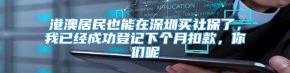 港澳居民也能在深圳买社保了，我已经成功登记下个月扣款，你们呢