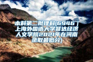 本科第二批理科(6946｜上海外国语大学贤达经济人文学院2021年在河南录取最低分)