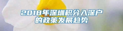 2018年深圳积分入深户的政策发展趋势