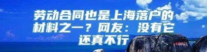 劳动合同也是上海落户的材料之一？网友：没有它还真不行