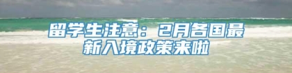 留学生注意：2月各国最新入境政策来啦