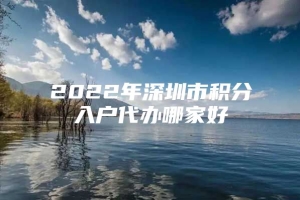 2022年深圳市积分入户代办哪家好