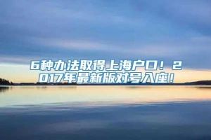 6种办法取得上海户口！2017年最新版对号入座！