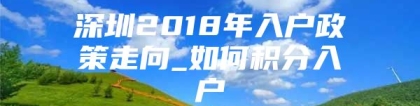 深圳2018年入户政策走向_如何积分入户