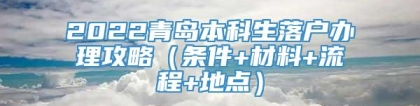 2022青岛本科生落户办理攻略（条件+材料+流程+地点）