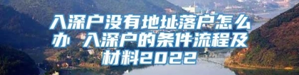 入深户没有地址落户怎么办 入深户的条件流程及材料2022