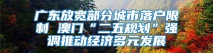 广东放宽部分城市落户限制 澳门“二五规划”强调推动经济多元发展