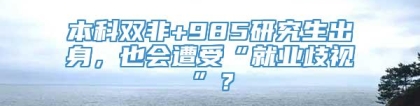 本科双非+985研究生出身，也会遭受“就业歧视”？