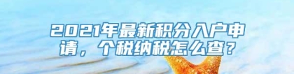 2021年最新积分入户申请，个税纳税怎么查？