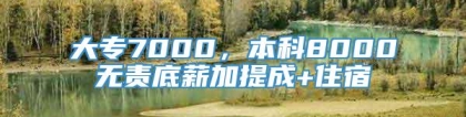 大专7000，本科8000无责底薪加提成+住宿