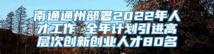 南通通州部署2022年人才工作 全年计划引进高层次创新创业人才80名