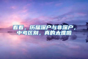 看看，历届深户与非深户，中考区别，真的太难啦