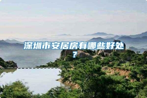 深圳市安居房有哪些好处？