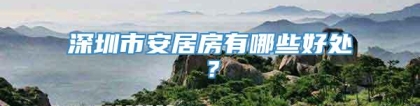 深圳市安居房有哪些好处？