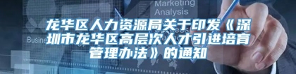 龙华区人力资源局关于印发《深圳市龙华区高层次人才引进培育管理办法》的通知