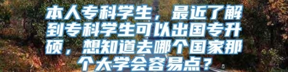 本人专科学生，最近了解到专科学生可以出国专升硕，想知道去哪个国家那个大学会容易点？