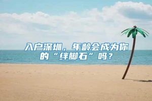 入户深圳，年龄会成为你的“绊脚石”吗？