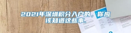 2021年深圳积分入户的，你应该知道这些事.