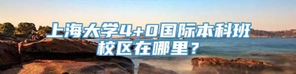 上海大学4+0国际本科班校区在哪里？