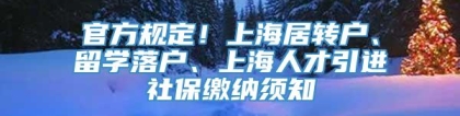 官方规定！上海居转户、留学落户、上海人才引进社保缴纳须知