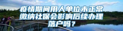 疫情期间用人单位未正常缴纳社保会影响后续办理落户吗？