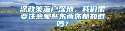 深政策落户深圳，我们需要注意哪些东西你都知道吗？