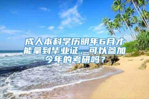 成人本科学历明年6月才能拿到毕业证，可以参加今年的考研吗？