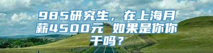 985研究生，在上海月薪4500元 如果是你你干吗？