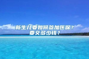 新生儿要如何参加医保？要交多少钱？