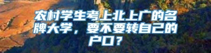 农村学生考上北上广的名牌大学，要不要转自己的户口？