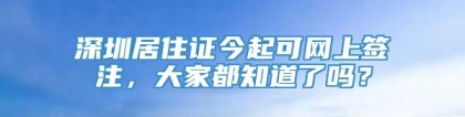 深圳居住证今起可网上签注，大家都知道了吗？