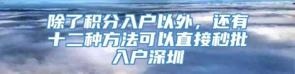 除了积分入户以外，还有十二种方法可以直接秒批入户深圳