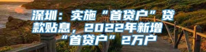 深圳：实施“首贷户”贷款贴息，2022年新增“首贷户”2万户