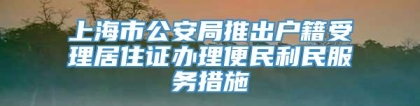 上海市公安局推出户籍受理居住证办理便民利民服务措施