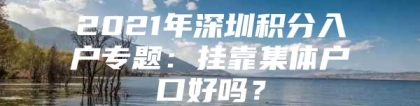 2021年深圳积分入户专题：挂靠集体户口好吗？