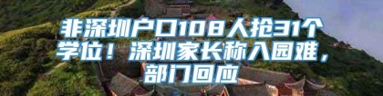 非深圳户口108人抢31个学位！深圳家长称入园难，部门回应