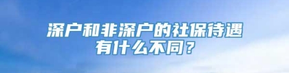 深户和非深户的社保待遇有什么不同？