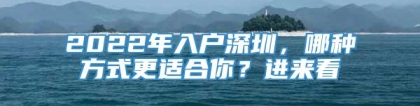 2022年入户深圳，哪种方式更适合你？进来看