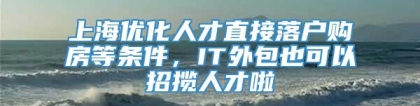 上海优化人才直接落户购房等条件，IT外包也可以招揽人才啦